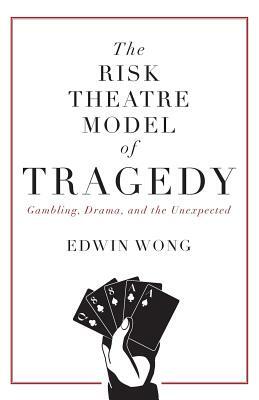 The Risk Theatre Model of Tragedy: Gambling, Drama, and the Unexpected by Edwin Wong