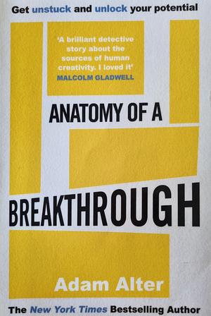 Anatomy of a Breakthrough: How to Get Unstuck and Unlock Your Potential by Adam Alter