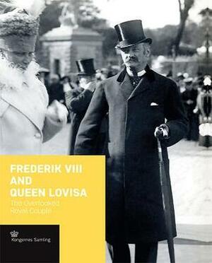 Frederik VIII and Queen Lovisa: The Overlooked Royal Couple by Peter Sean Woltemade, Birgitte Louise Peiter Rosenhegn, Busck Jens Gunni