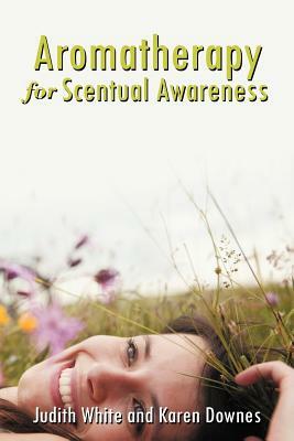 Aromatherapy for Scentual Awareness by Judith White, Karen Day
