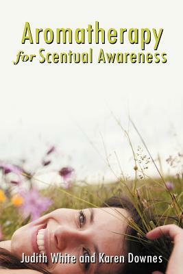 Aromatherapy for Scentual Awareness by Karen Day, Judith White