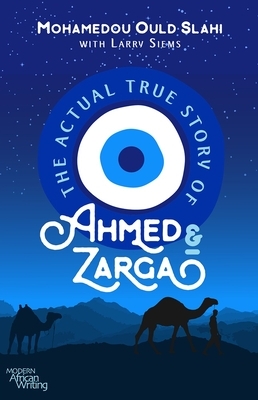 The Actual True Story of Ahmed and Zarga by Larry Siems, Mohamedou Ould Slahi