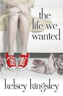 The Life We Wanted by Kelsey Kingsley