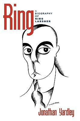 Ring: A Biography of Ring Lardner by Jonathan Yardley