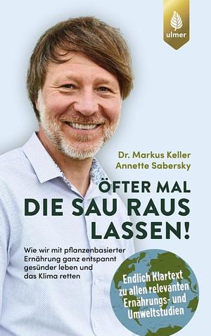 Öfter mal die Sau raus lassen!: wie wir mit pflanzenbasierter Ernährung ganz entspannt gesünder leben und das Klima retten by Markus Keller, Annette Sabersky