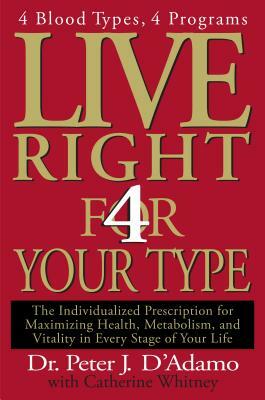 Live Right 4 Your Type: The Individualized Prescription for Maximizing Health, Metabolism, and Vitality in Every Stage of Your Life by Peter J. D'Adamo, Catherine Whitney