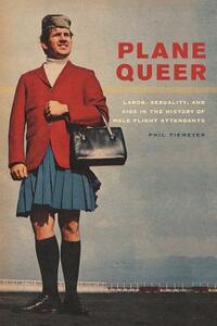 Plane Queer: Labor, Sexuality, and AIDS in the History of Male Flight Attendants by Phil Tiemeyer