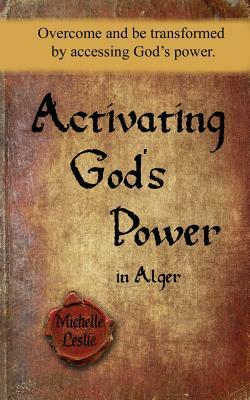 Activating God's Power in Alger: Overcome and be transformed by accessing God's power by Michelle Gonzalez