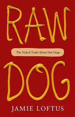 RAW DOG : THE NAKED TRUTH ABOUT HOT DOGS by Jamie Loftus