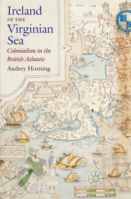 Ireland in the Virginian Sea: Colonialism in the British Atlantic by Audrey Horning