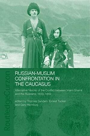 Russian-Muslim Confrontation in the Caucasus: Alternative Visions of the Conflict Between Imam Shamil and the Russians, 1830-1859 by Gary Hamburg, Ernest Tucker, Thomas Sanders