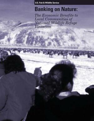 Banking on Nature: The Economic Benefits to Local Communities of National Wildlife Refuge Visitation by U. S. Fish &. Wildlife Service