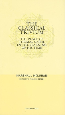 The Classical Trivium: The Place of Thomas Nashe in the Learning of His Time by Marshall McLuhan