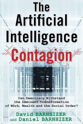 The Artificial Intelligence Contagion: Can Democracy Withstand the Imminent Transformation of Work, Wealth and the Social Order? by Daniel Barnhizer, David Barnhizer