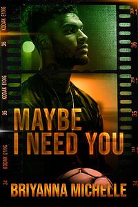 Maybe I Need You : Undeniably In Love by Briyanna Michelle