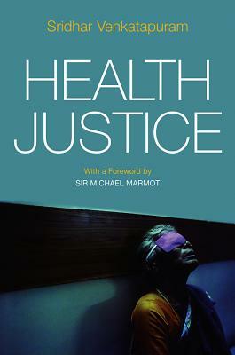 Health Justice: An Argument from the Capabilities Approach by Sridhar Venkatapuram