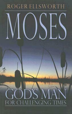 Moses: God's Man for Challenging Times by Roger Ellsworth