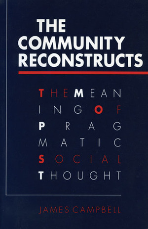 The Community Reconstructs: The Meaning of Pragmatic Social Thought by James Campbell