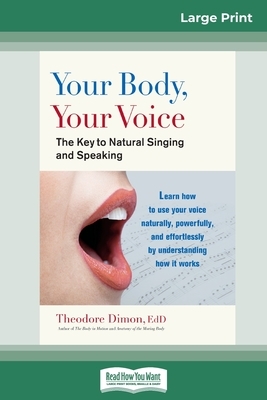 Your Body, Your Voice: : The Key to Natural Singing and Speaking (16pt Large Print Edition) by Theodore Dimon