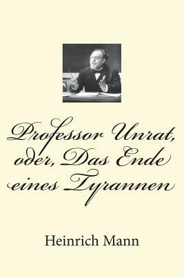 Professor Unrat, oder, Das Ende eines Tyrannen by Heinrich Mann