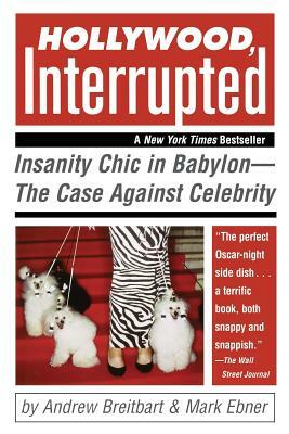 Hollywood, Interrupted: Insanity Chic in Babylon--The Case Against Celebrity by Mark Ebner, Andrew Breitbart