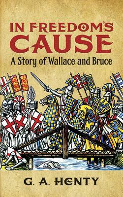 In Freedom's Cause: A Story of Wallace and Bruce by G.A. Henty