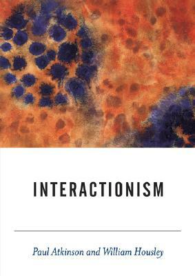 Interactionism by William Housley, Paul Atkinson