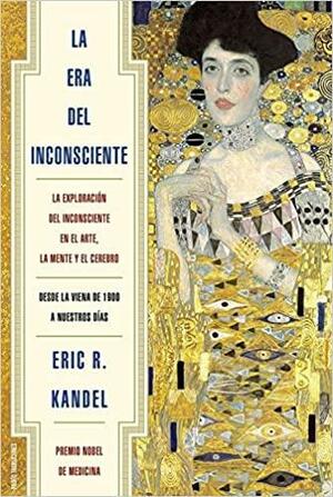 La era del inconsciente : La exploración del inconsciente en el arte, la mente y el cerebro by Eric R. Kandel