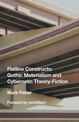 Flatline Constructs: Gothic Materialism and Cybernetic Theory-Fiction by Exmilitary Collective, Mark Fisher