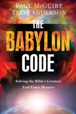 The Babylon Code: Solving the Bible's Greatest End-Times Mystery by Troy Anderson, Paul McGuire