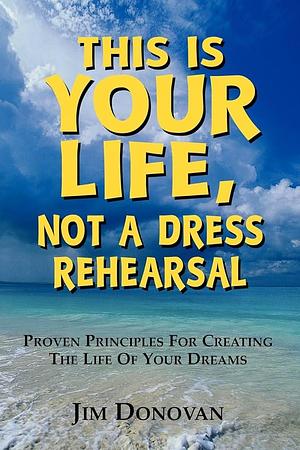 This Is Your Life, Not a Dress Rehearsal by Jim Donovan, Jim Donovan