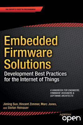 Embedded Firmware Solutions: Development Best Practices for the Internet of Things by Jiming Sun, Vincent Zimmer, Marc Jones