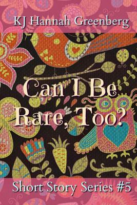 Can I Be Rare, Too? by K.J. Hannah Greenberg