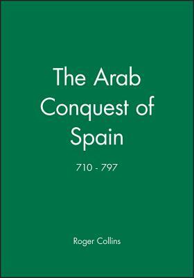 The Arab Conquest of Spain: 710 - 797 by Roger Collins