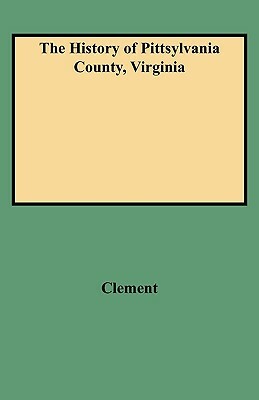 The History of Pittsylvania County, Virginia by Clement, Maud Carter Clement