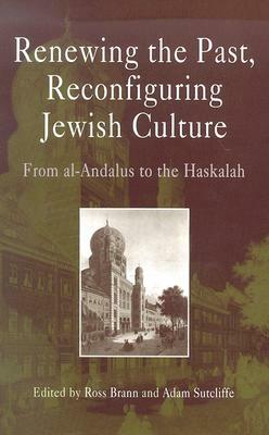 Renewing the Past, Reconfiguring Jewish Culture: From Al-Andalus to the Haskalah by 