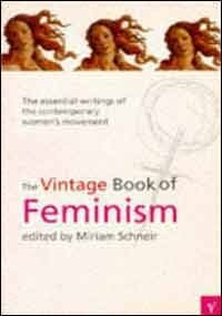 The Vintage Book Of Feminism: The Essential Writings Of The Contemporary Women's Movement by Miriam Schneir