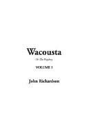 Wacousta or the Prophecy, Volume 1 by John Richardson
