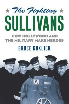 The Fighting Sullivans: How Hollywood and the Military Make Heroes by Bruce Kuklick