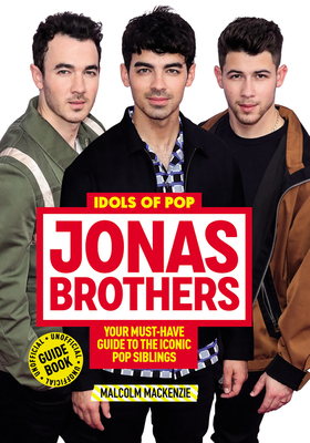 Idols of Pop: Jonas Brothers: Your Unofficial Guide to the Iconic Pop Siblings by Malcolm MacKenzie