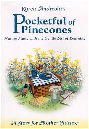 Pocketful Of Pinecones: Nature Study With The Gentle Art Of Learning:  A Story For Mother Culture by Karen Andreola