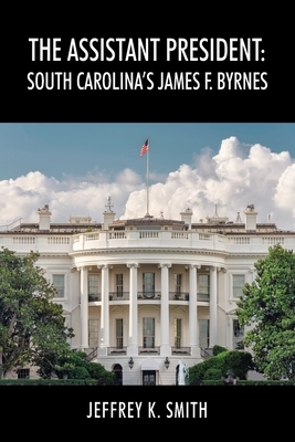 The Assistant President: South Carolina's James F. Byrnes by Jeffrey K. Smith