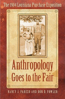 Anthropology Goes to the Fair: The 1904 Louisiana Purchase Exposition by Don D. Fowler, Nancy J. Parezo