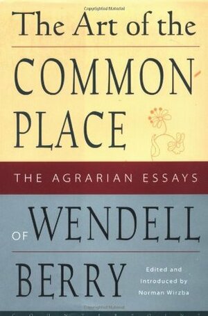 The Art of the Commonplace: The Agrarian Essays of Wendell Berry by Norman Wirzba, Wendell Berry