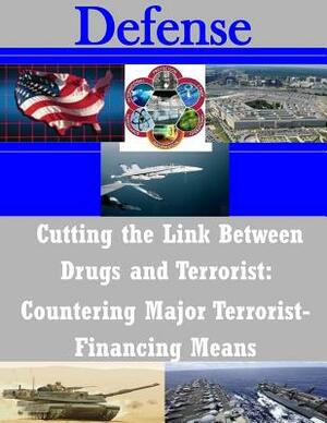 Cutting the Link Between Drugs and Terrorist: Countering Major Terrorist- Financing Means by Naval Postgraduate School