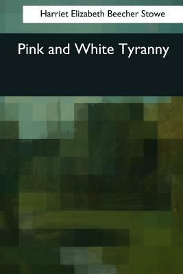 Pink and White Tyranny by Harriet Beecher Stowe
