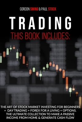 Trading: This Book Includes: The Art Of Stock Market Investing For Beginners + Day Trading + Forex For A Living + Options. The by Paul Stock, Gordon Swing