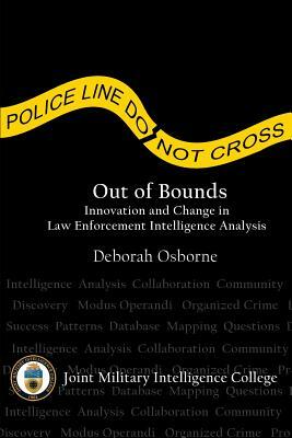 Out of Bounds: Innovation and Change in Law Enforcement Intelligence Analysis by Deborah Osborne, Center Strategic Intelligence Research, Joint Military Intelligence College