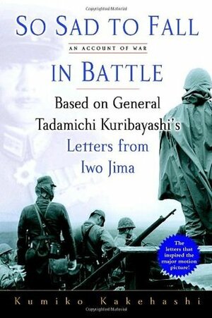 So Sad To Fall In Battle: An Account of War Based on General Tadamichi Kuribayashi's Letters from Iwo Jima by Kumiko Kakehashi