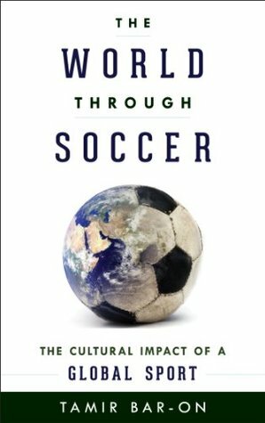 The World through Soccer: The Cultural Impact of a Global Sport by Tamir Bar-on